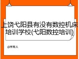 上饶弋阳县有没有数控机床培训学校(弋阳数控培训)