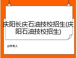 庆阳长庆石油技校招生(庆阳石油技校招生)