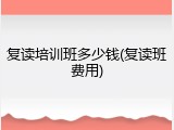 复读培训班多少钱(复读班费用)