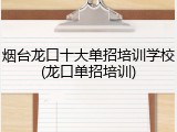 烟台龙口十大单招培训学校(龙口单招培训)