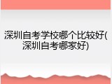 深圳自考学校哪个比较好(深圳自考哪家好)