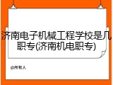 济南电子机械工程学校是几职专(济南机电职专)