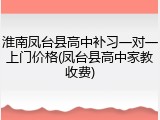 淮南凤台县高中补习一对一上门价格(凤台县高中家教收费)