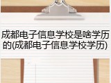 成都电子信息学校是啥学历的(成都电子信息学校学历)
