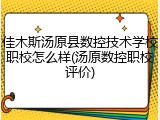 佳木斯汤原县数控技术学校职校怎么样(汤原数控职校评价)