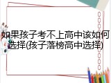 如果孩子考不上高中该如何选择(孩子落榜高中选择)