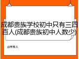 成都贵族学校初中只有三四百人(成都贵族初中人数少)