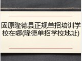 固原隆德县正规单招培训学校在哪(隆德单招学校地址)