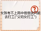 女孩考不上高中爸爸说只能去打工("父劝女打工")
