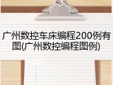 广州数控车床编程200例有图(广州数控编程图例)