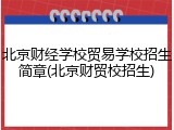 北京财经学校贸易学校招生简章(北京财贸校招生)