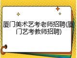 厦门美术艺考老师招聘(厦门艺考教师招聘)