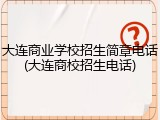 大连商业学校招生简章电话(大连商校招生电话)