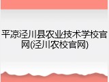 平凉泾川县农业技术学校官网(泾川农校官网)