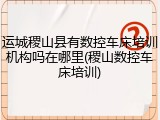 运城稷山县有数控车床培训机构吗在哪里(稷山数控车床培训)