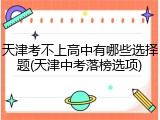 天津考不上高中有哪些选择题(天津中考落榜选项)