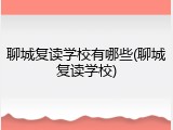 聊城复读学校有哪些(聊城复读学校)