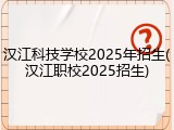汉江科技学校2025年招生(汉江职校2025招生)