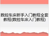 数控车床新手入门教程全套教程(数控车床入门教程)