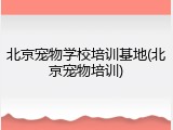 北京宠物学校培训基地(北京宠物培训)