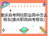 重庆自考网校职业高中怎么报名(重庆职高自考报名)