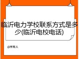 临沂电力学校联系方式是多少(临沂电校电话)