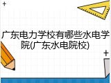 广东电力学校有哪些水电学院(广东水电院校)
