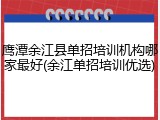 鹰潭余江县单招培训机构哪家最好(余江单招培训优选)
