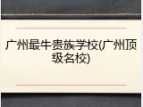 广州最牛贵族学校(广州顶级名校)