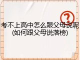 考不上高中怎么跟父母说呢(如何跟父母说落榜)