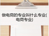 做电商的专业叫什么专业(电商专业)