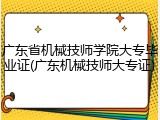 广东省机械技师学院大专毕业证(广东机械技师大专证)