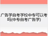 广告学自考学校中专可以考吗(中专自考广告学)