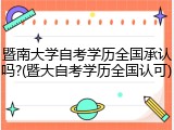 暨南大学自考学历全国承认吗?(暨大自考学历全国认可)