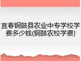 宜春铜鼓县农业中专学校学费多少钱(铜鼓农校学费)