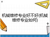机械维修专业好不好(机械维修专业如何)