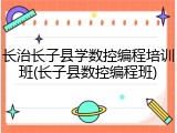 长治长子县学数控编程培训班(长子县数控编程班)