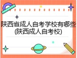 陕西省成人自考学校有哪些(陕西成人自考校)