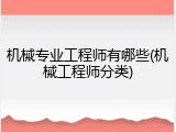 机械专业工程师有哪些(机械工程师分类)