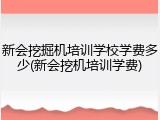 新会挖掘机培训学校学费多少(新会挖机培训学费)