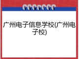 广州电子信息学校(广州电子校)