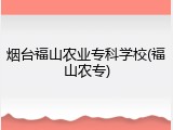 烟台福山农业专科学校(福山农专)