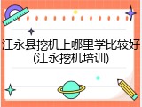 江永县挖机上哪里学比较好(江永挖机培训)