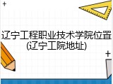 辽宁工程职业技术学院位置(辽宁工院地址)