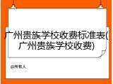 广州贵族学校收费标准表(广州贵族学校收费)