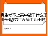 男生考不上高中能干什么职业好呢(男生没高中能干啥)
