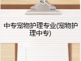 中专宠物护理专业(宠物护理中专)