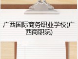 广西国际商务职业学校(广西商职院)