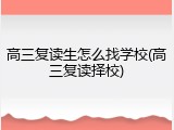 高三复读生怎么找学校(高三复读择校)