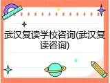 武汉复读学校咨询(武汉复读咨询)